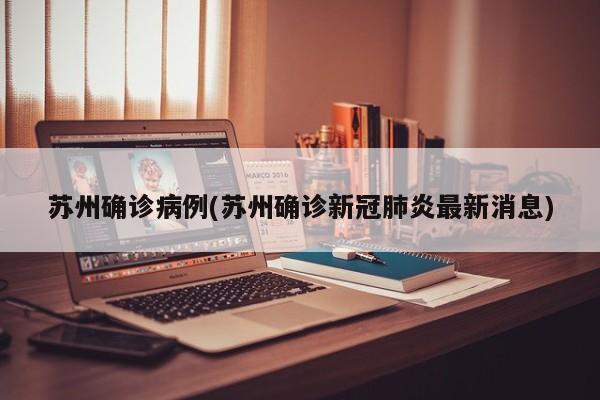 苏州确诊病例(苏州确诊新冠肺炎最新消息)