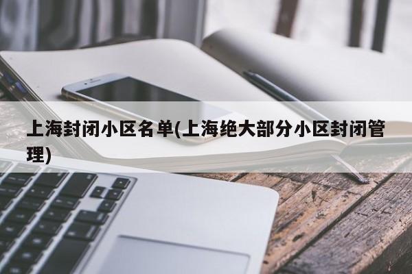 上海封闭小区名单(上海绝大部分小区封闭管理)
