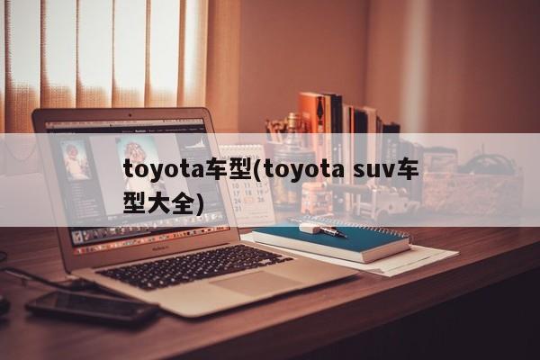 toyota车型(toyota suv车型大全)