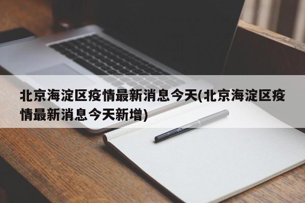 北京海淀区疫情最新消息今天(北京海淀区疫情最新消息今天新增)