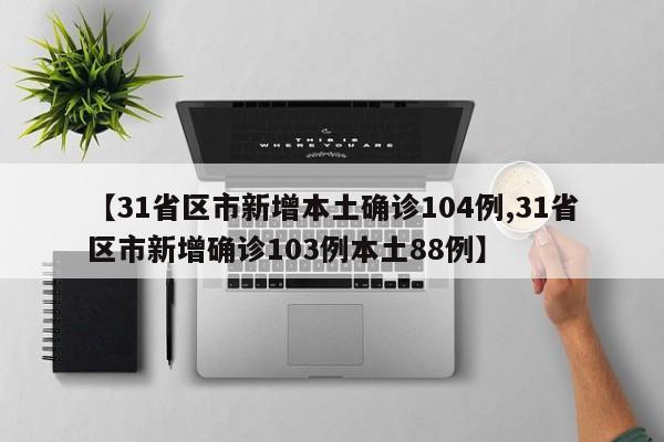 【31省区市新增本土确诊104例,31省区市新增确诊103例本土88例】