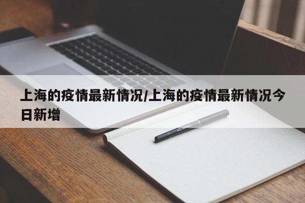 上海的疫情最新情况/上海的疫情最新情况今日新增