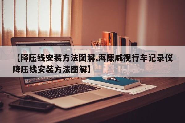 【降压线安装方法图解,海康威视行车记录仪降压线安装方法图解】