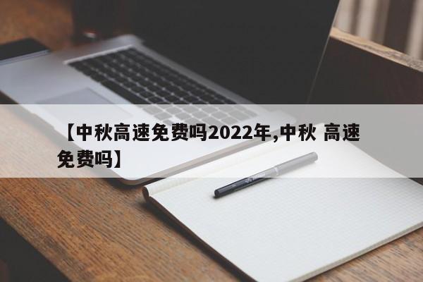 【中秋高速免费吗2022年,中秋 高速 免费吗】