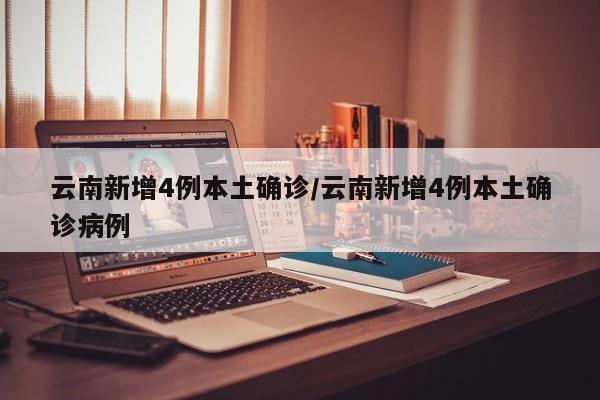 云南新增4例本土确诊/云南新增4例本土确诊病例