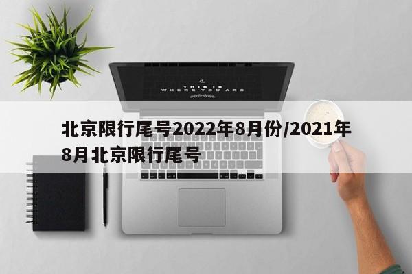 北京限行尾号2022年8月份/2021年8月北京限行尾号