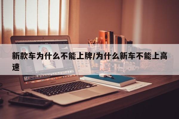 新款车为什么不能上牌/为什么新车不能上高速