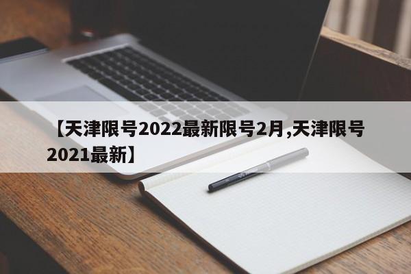 【天津限号2022最新限号2月,天津限号2021最新】