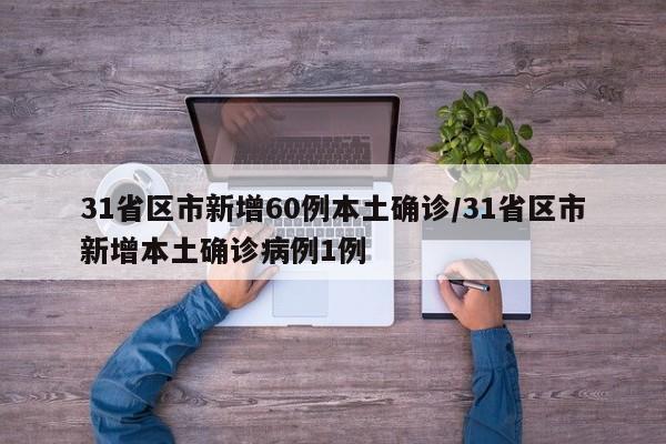31省区市新增60例本土确诊/31省区市新增本土确诊病例1例