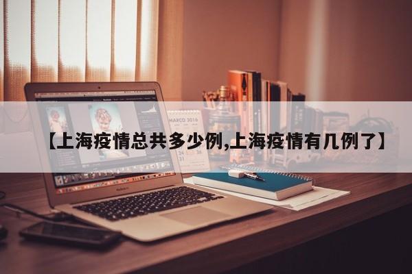 【上海疫情总共多少例,上海疫情有几例了】