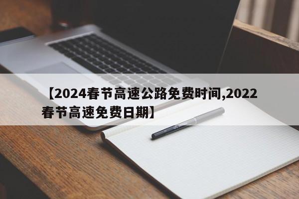 【2024春节高速公路免费时间,2022春节高速免费日期】