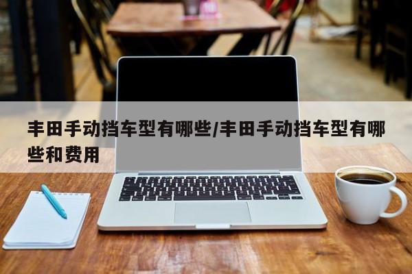 丰田手动挡车型有哪些/丰田手动挡车型有哪些和费用