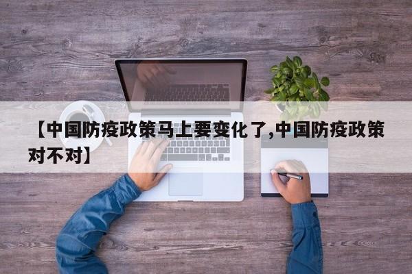 【中国防疫政策马上要变化了,中国防疫政策对不对】