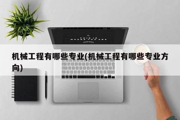 机械工程有哪些专业(机械工程有哪些专业方向)