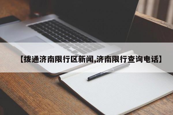 【拨通济南限行区新闻,济南限行查询电话】