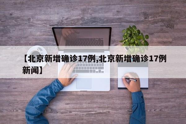 【北京新增确诊17例,北京新增确诊17例 新闻】