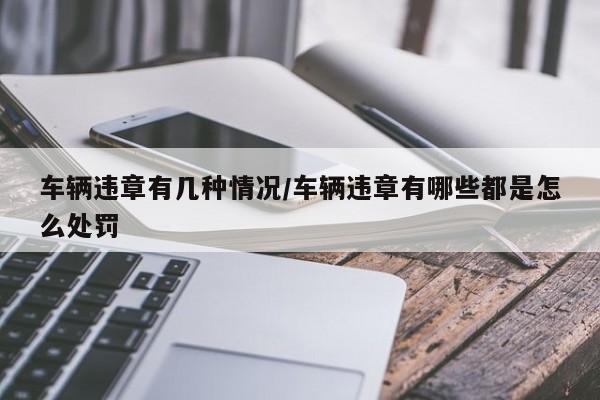 车辆违章有几种情况/车辆违章有哪些都是怎么处罚