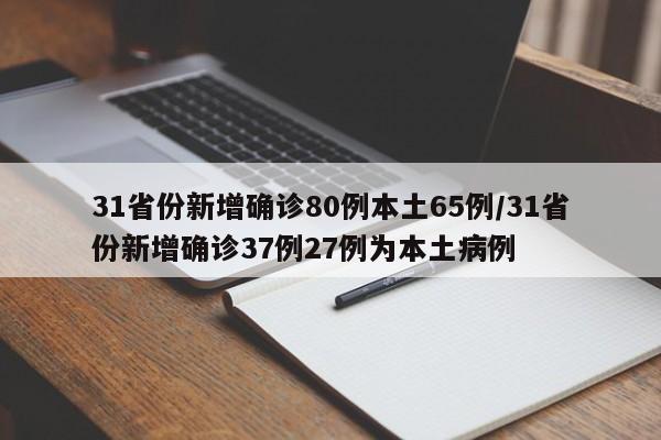 31省份新增确诊80例本土65例/31省份新增确诊37例27例为本土病例