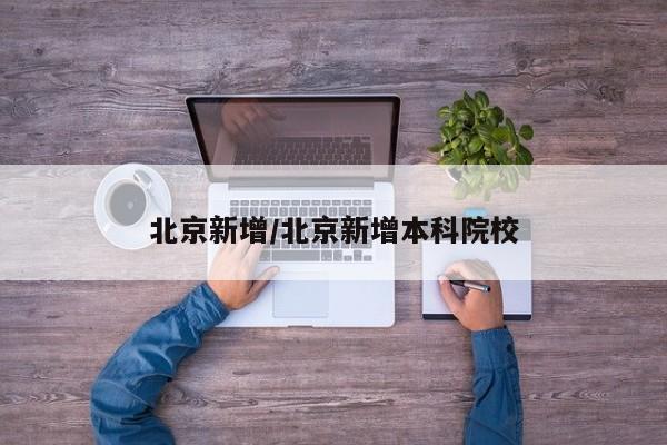 北京新增/北京新增本科院校