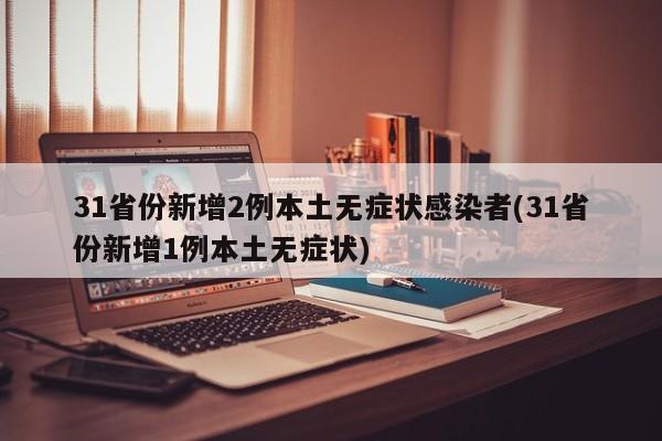 31省份新增2例本土无症状感染者(31省份新增1例本土无症状)