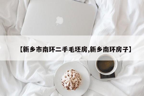 【新乡市南环二手毛坯房,新乡南环房子】