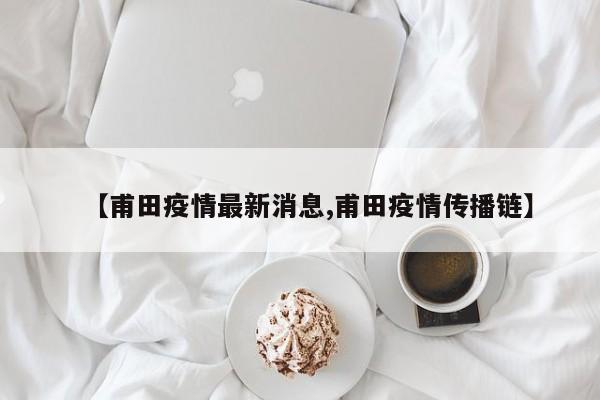 【甫田疫情最新消息,甫田疫情传播链】
