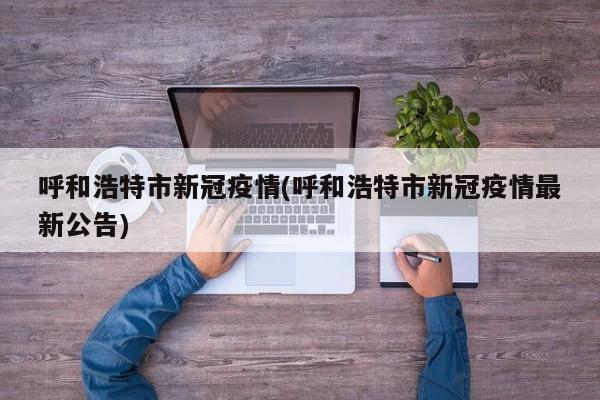 呼和浩特市新冠疫情(呼和浩特市新冠疫情最新公告)