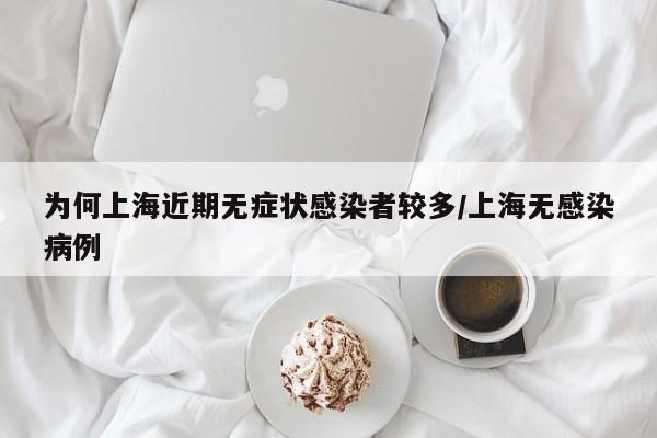 为何上海近期无症状感染者较多/上海无感染病例