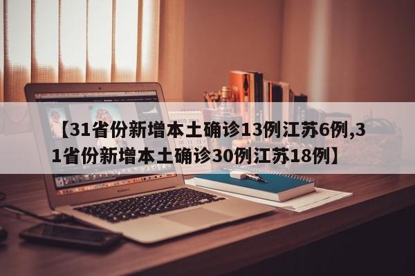 【31省份新增本土确诊13例江苏6例,31省份新增本土确诊30例江苏18例】