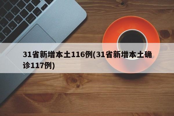 31省新增本土116例(31省新增本土确诊117例)