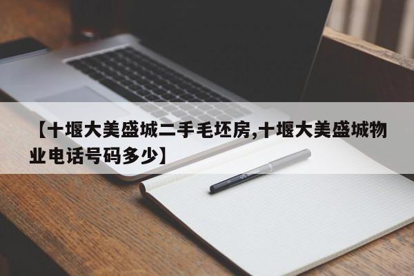 【十堰大美盛城二手毛坯房,十堰大美盛城物业电话号码多少】