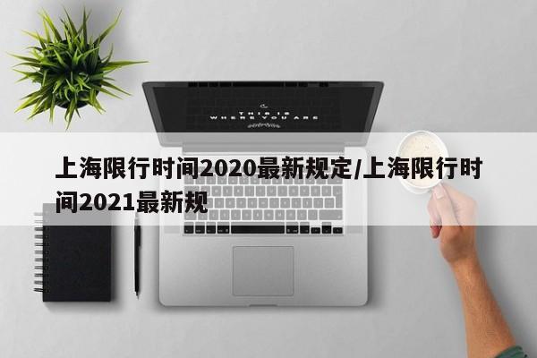 上海限行时间2020最新规定/上海限行时间2021最新规