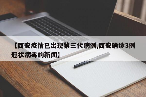 【西安疫情已出现第三代病例,西安确诊3例冠状病毒的新闻】
