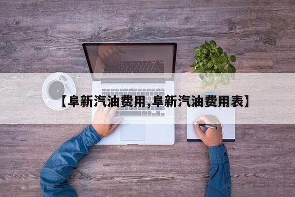 【阜新汽油费用,阜新汽油费用表】