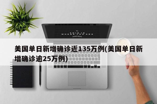 美国单日新增确诊近135万例(美国单日新增确诊逾25万例)
