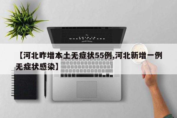 【河北昨增本土无症状55例,河北新增一例无症状感染】