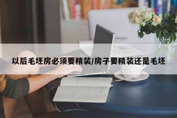 以后毛坯房必须要精装/房子要精装还是毛坯