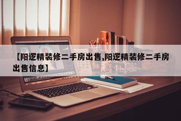 【阳逻精装修二手房出售,阳逻精装修二手房出售信息】