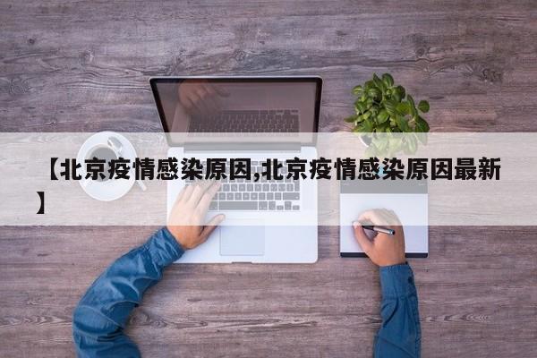 【北京疫情感染原因,北京疫情感染原因最新】