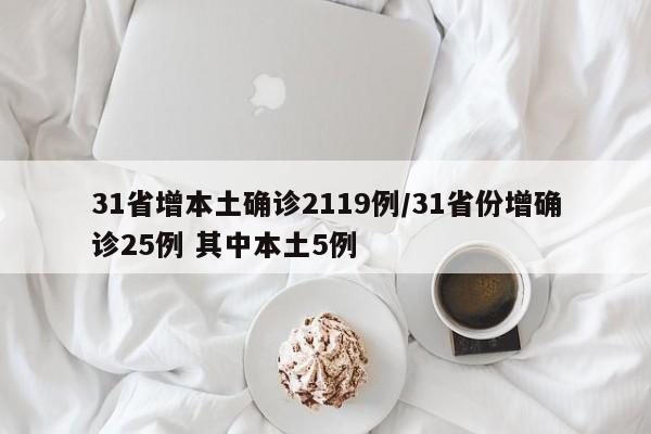 31省增本土确诊2119例/31省份增确诊25例 其中本土5例