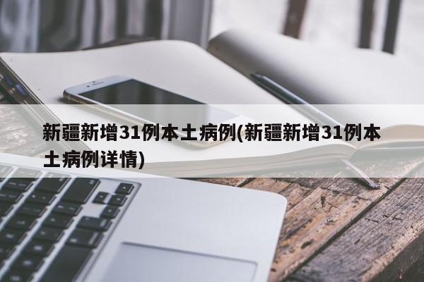 新疆新增31例本土病例(新疆新增31例本土病例详情)
