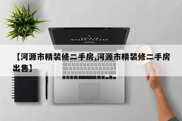 【河源市精装修二手房,河源市精装修二手房出售】