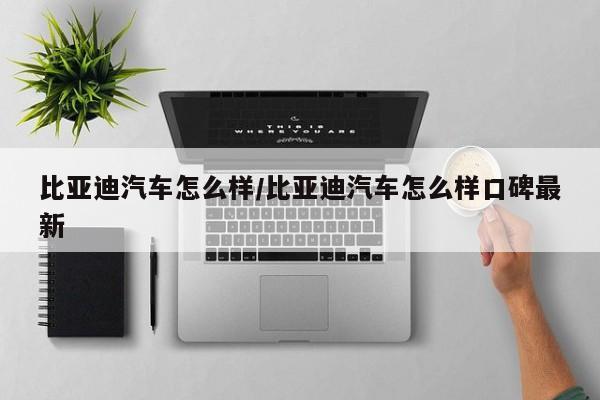 比亚迪汽车怎么样/比亚迪汽车怎么样口碑最新