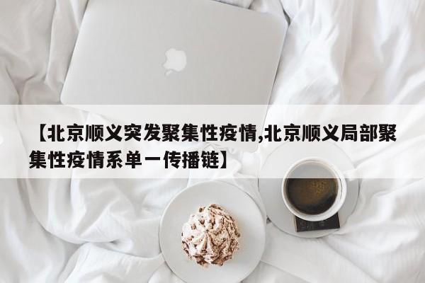 【北京顺义突发聚集性疫情,北京顺义局部聚集性疫情系单一传播链】