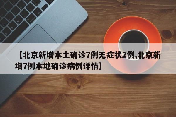 【北京新增本土确诊7例无症状2例,北京新增7例本地确诊病例详情】