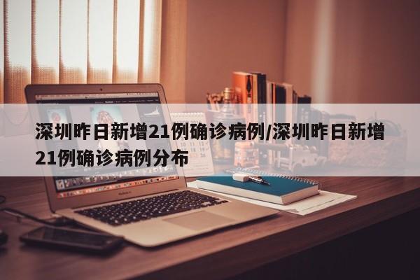 深圳昨日新增21例确诊病例/深圳昨日新增21例确诊病例分布
