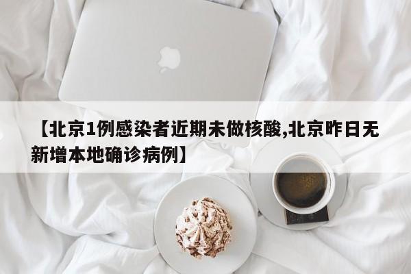 【北京1例感染者近期未做核酸,北京昨日无新增本地确诊病例】