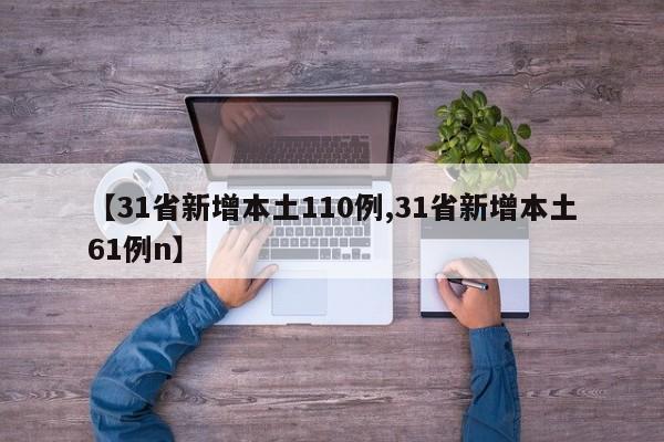 【31省新增本土110例,31省新增本土61例n】