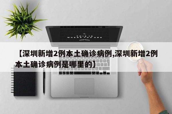 【深圳新增2例本土确诊病例,深圳新增2例本土确诊病例是哪里的】
