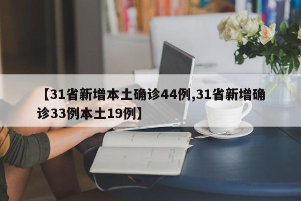【31省新增本土确诊44例,31省新增确诊33例本土19例】